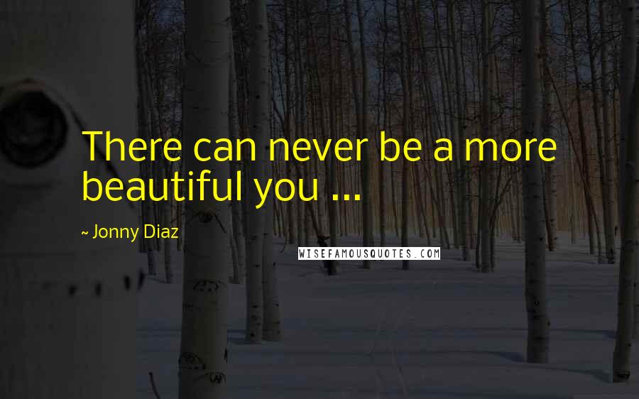 Jonny Diaz Quotes: There can never be a more beautiful you ...