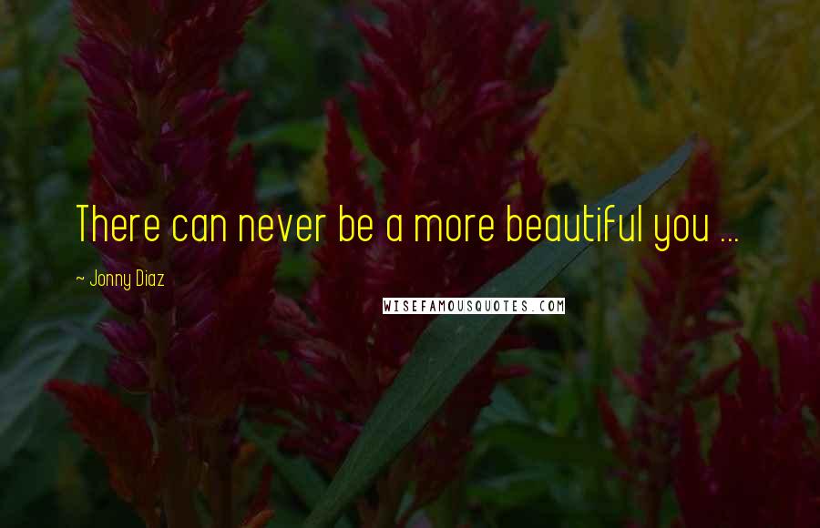 Jonny Diaz Quotes: There can never be a more beautiful you ...