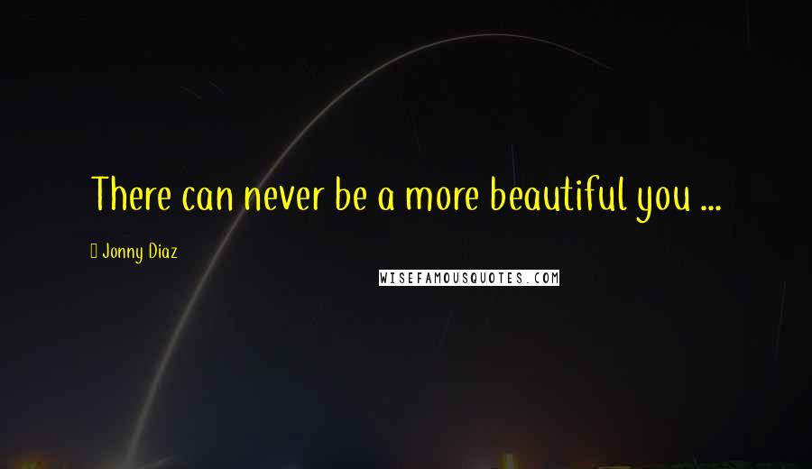 Jonny Diaz Quotes: There can never be a more beautiful you ...