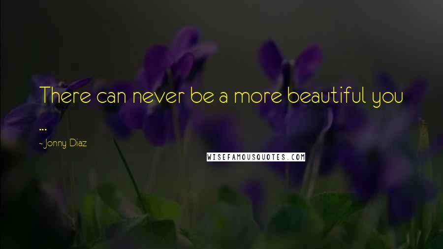 Jonny Diaz Quotes: There can never be a more beautiful you ...