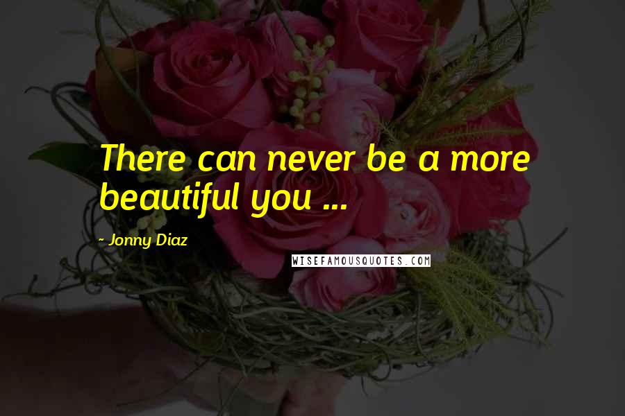 Jonny Diaz Quotes: There can never be a more beautiful you ...