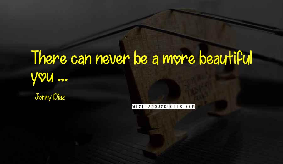 Jonny Diaz Quotes: There can never be a more beautiful you ...