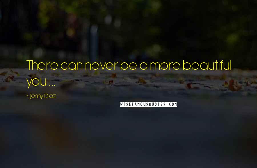 Jonny Diaz Quotes: There can never be a more beautiful you ...