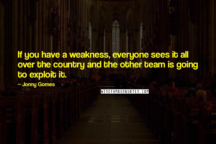 Jonny Gomes Quotes: If you have a weakness, everyone sees it all over the country and the other team is going to exploit it.