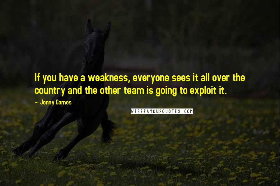 Jonny Gomes Quotes: If you have a weakness, everyone sees it all over the country and the other team is going to exploit it.