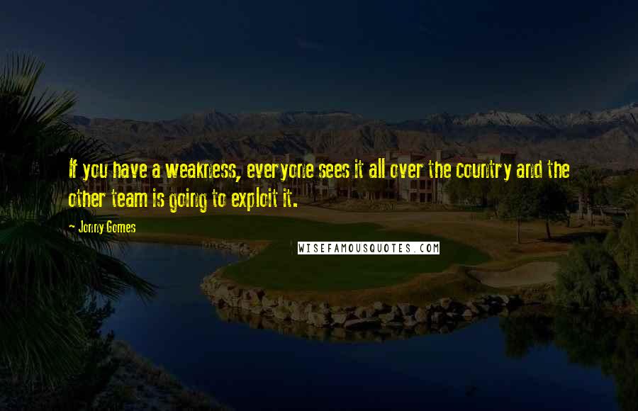 Jonny Gomes Quotes: If you have a weakness, everyone sees it all over the country and the other team is going to exploit it.