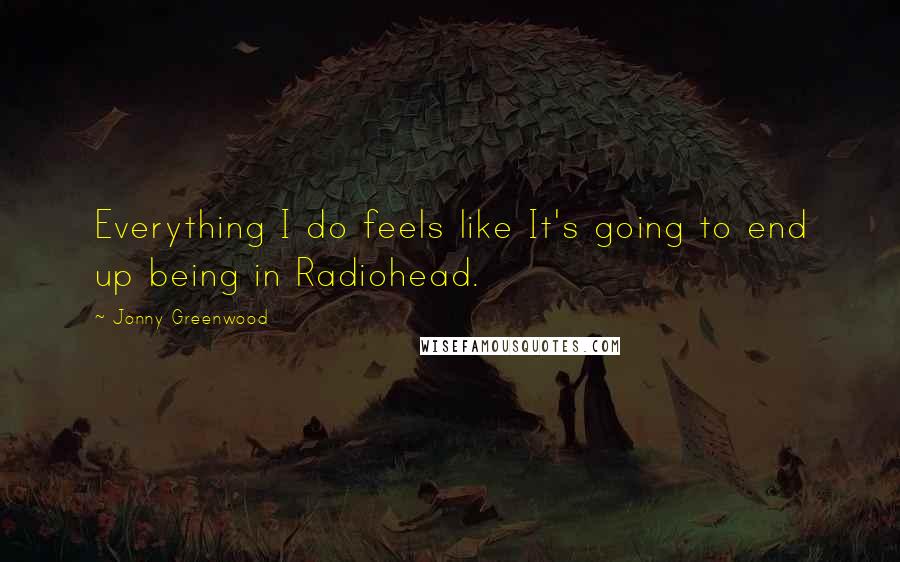 Jonny Greenwood Quotes: Everything I do feels like It's going to end up being in Radiohead.