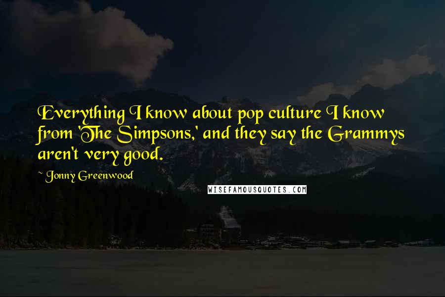 Jonny Greenwood Quotes: Everything I know about pop culture I know from 'The Simpsons,' and they say the Grammys aren't very good.