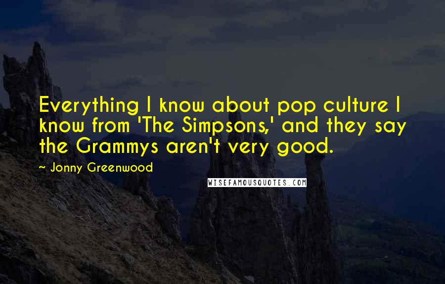 Jonny Greenwood Quotes: Everything I know about pop culture I know from 'The Simpsons,' and they say the Grammys aren't very good.