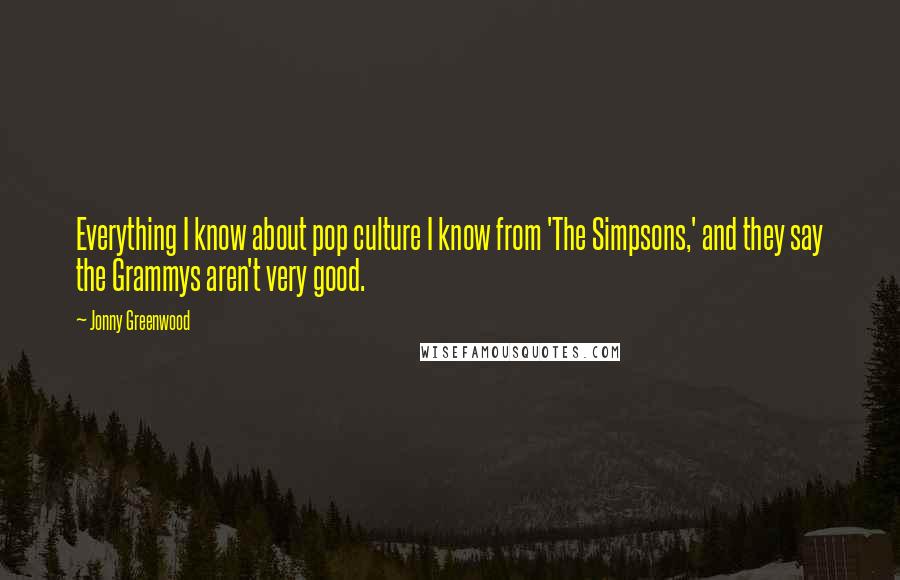 Jonny Greenwood Quotes: Everything I know about pop culture I know from 'The Simpsons,' and they say the Grammys aren't very good.