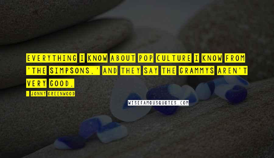 Jonny Greenwood Quotes: Everything I know about pop culture I know from 'The Simpsons,' and they say the Grammys aren't very good.