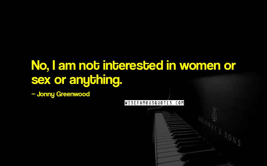 Jonny Greenwood Quotes: No, I am not interested in women or sex or anything.