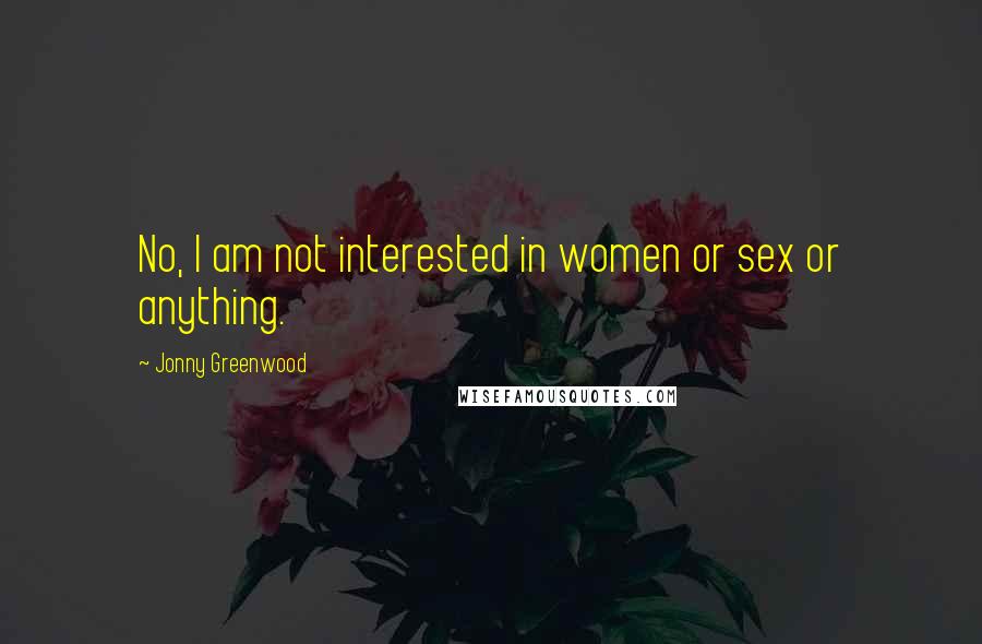 Jonny Greenwood Quotes: No, I am not interested in women or sex or anything.