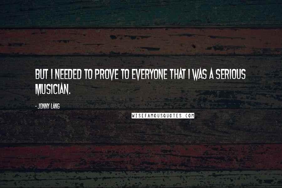 Jonny Lang Quotes: But I needed to prove to everyone that I was a serious musician.