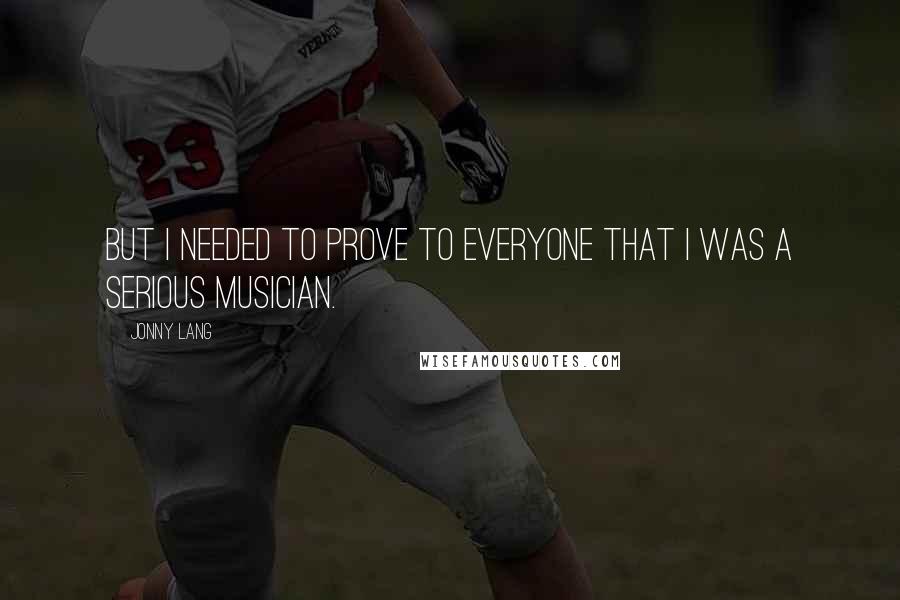 Jonny Lang Quotes: But I needed to prove to everyone that I was a serious musician.
