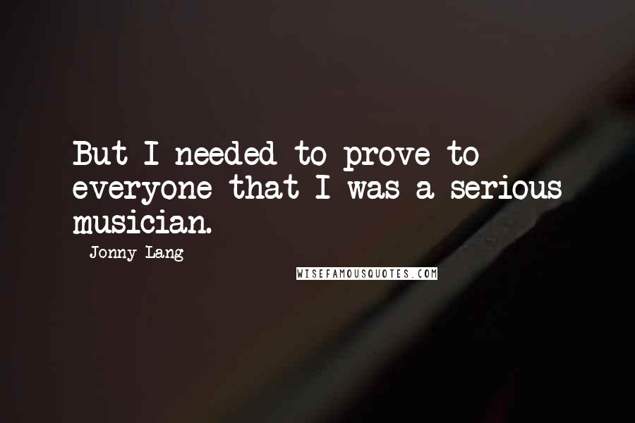 Jonny Lang Quotes: But I needed to prove to everyone that I was a serious musician.