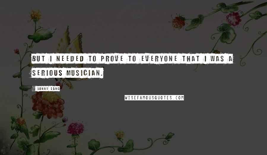 Jonny Lang Quotes: But I needed to prove to everyone that I was a serious musician.