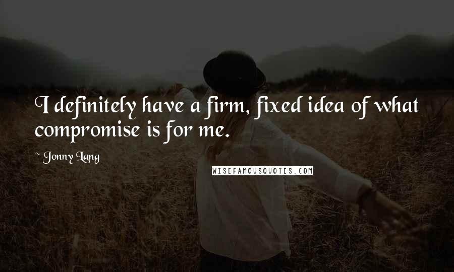 Jonny Lang Quotes: I definitely have a firm, fixed idea of what compromise is for me.