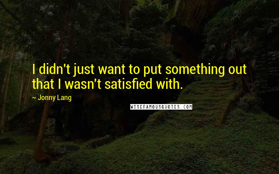 Jonny Lang Quotes: I didn't just want to put something out that I wasn't satisfied with.