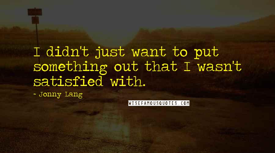 Jonny Lang Quotes: I didn't just want to put something out that I wasn't satisfied with.