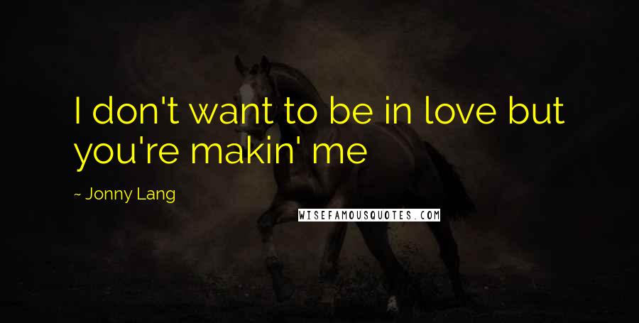 Jonny Lang Quotes: I don't want to be in love but you're makin' me