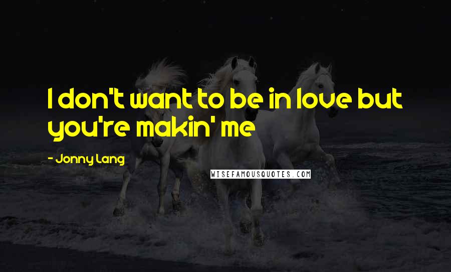 Jonny Lang Quotes: I don't want to be in love but you're makin' me