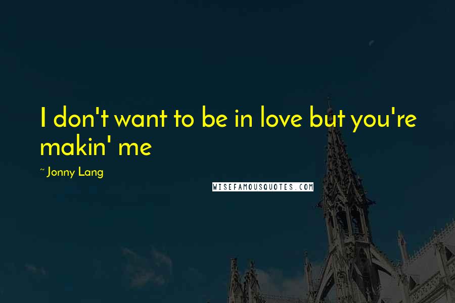 Jonny Lang Quotes: I don't want to be in love but you're makin' me