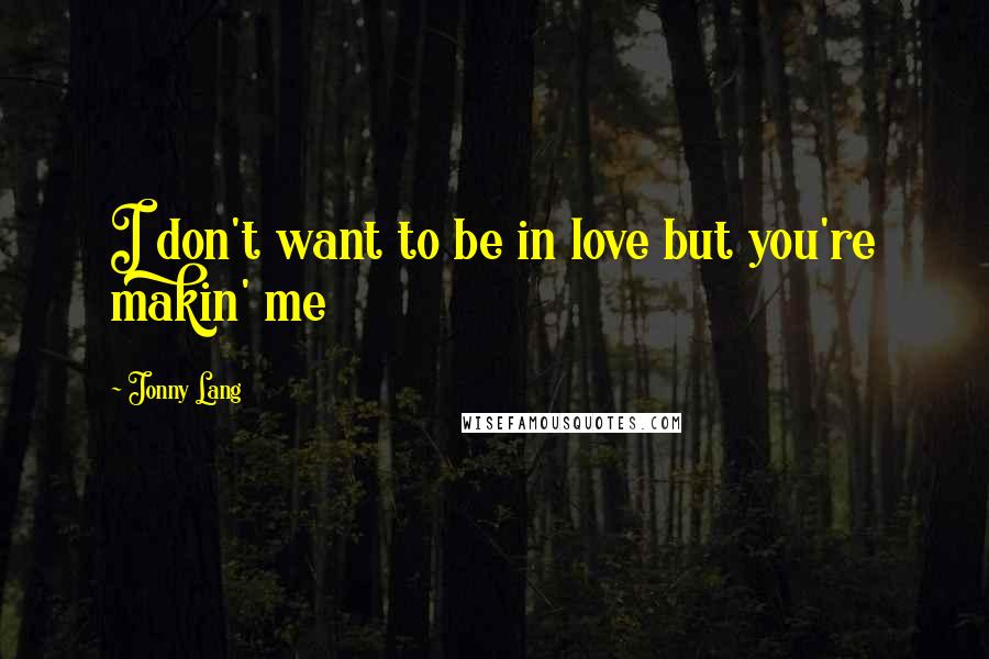 Jonny Lang Quotes: I don't want to be in love but you're makin' me