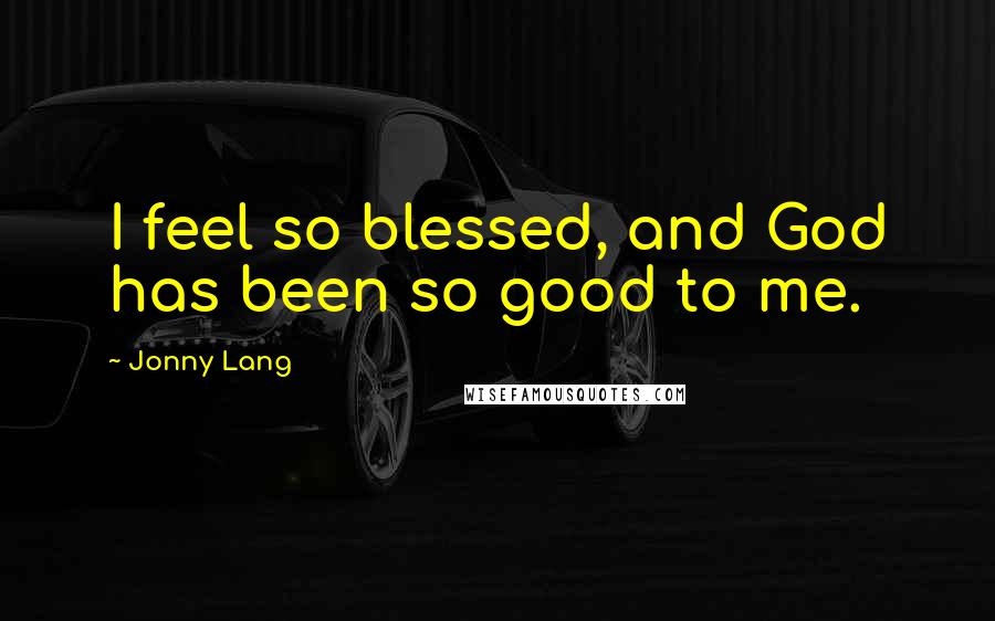 Jonny Lang Quotes: I feel so blessed, and God has been so good to me.