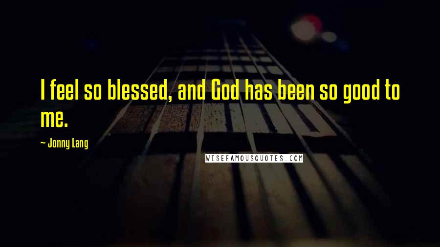 Jonny Lang Quotes: I feel so blessed, and God has been so good to me.