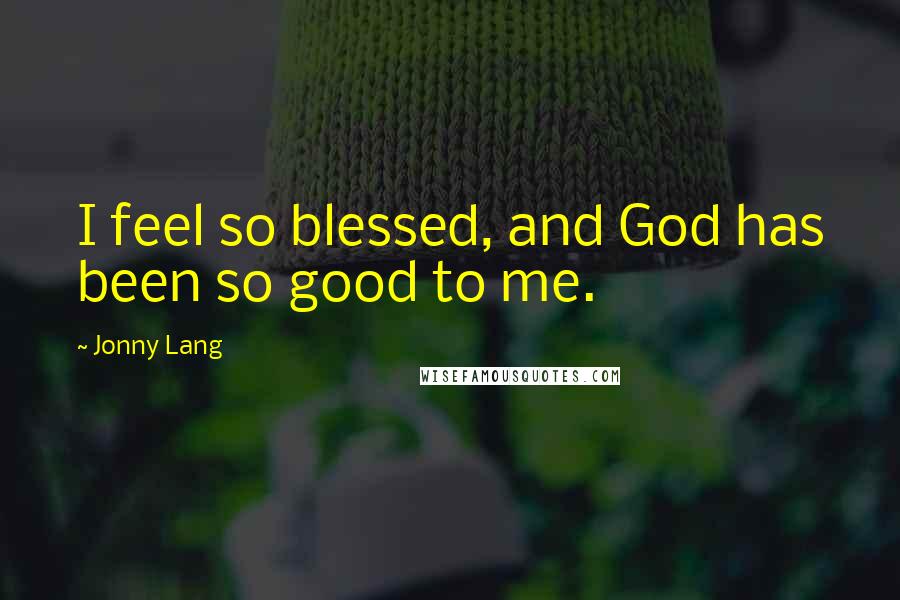 Jonny Lang Quotes: I feel so blessed, and God has been so good to me.