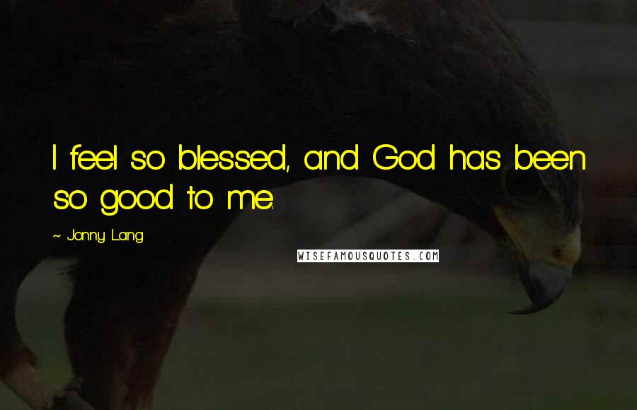 Jonny Lang Quotes: I feel so blessed, and God has been so good to me.