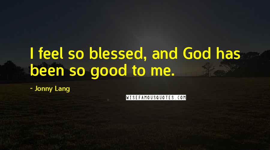 Jonny Lang Quotes: I feel so blessed, and God has been so good to me.