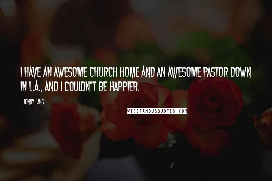 Jonny Lang Quotes: I have an awesome church home and an awesome Pastor down in L.A., and I couldn't be happier.