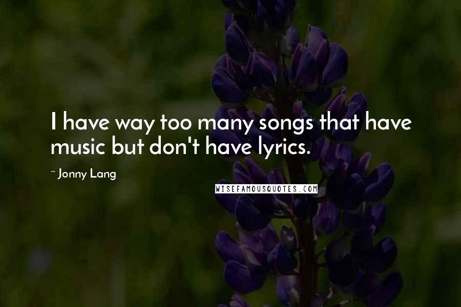 Jonny Lang Quotes: I have way too many songs that have music but don't have lyrics.