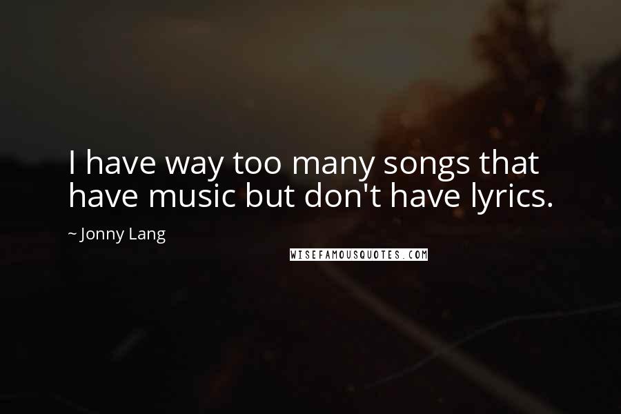 Jonny Lang Quotes: I have way too many songs that have music but don't have lyrics.