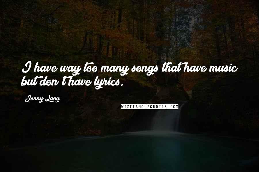 Jonny Lang Quotes: I have way too many songs that have music but don't have lyrics.