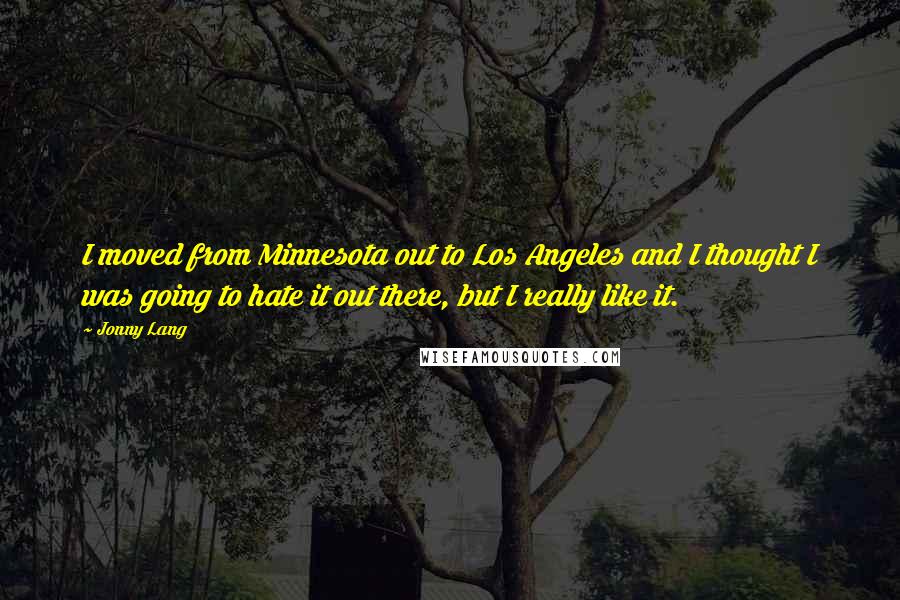 Jonny Lang Quotes: I moved from Minnesota out to Los Angeles and I thought I was going to hate it out there, but I really like it.