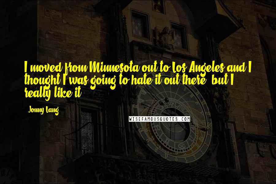 Jonny Lang Quotes: I moved from Minnesota out to Los Angeles and I thought I was going to hate it out there, but I really like it.