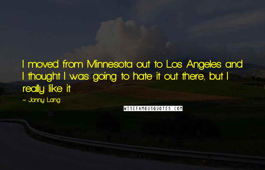 Jonny Lang Quotes: I moved from Minnesota out to Los Angeles and I thought I was going to hate it out there, but I really like it.