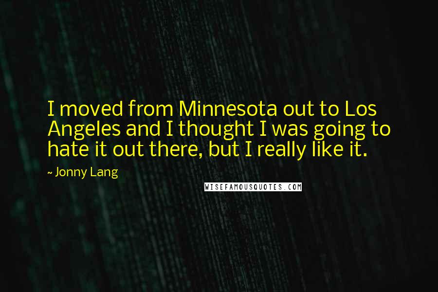 Jonny Lang Quotes: I moved from Minnesota out to Los Angeles and I thought I was going to hate it out there, but I really like it.