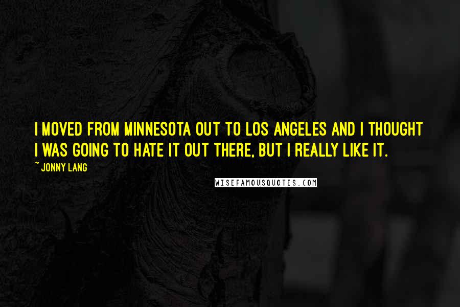 Jonny Lang Quotes: I moved from Minnesota out to Los Angeles and I thought I was going to hate it out there, but I really like it.