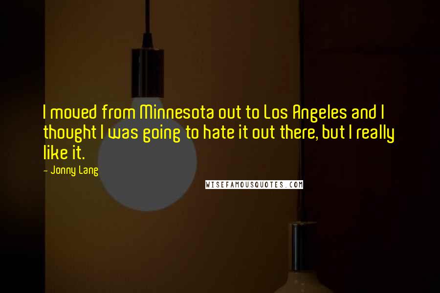 Jonny Lang Quotes: I moved from Minnesota out to Los Angeles and I thought I was going to hate it out there, but I really like it.