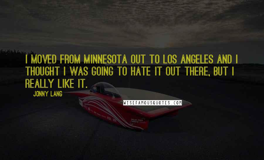 Jonny Lang Quotes: I moved from Minnesota out to Los Angeles and I thought I was going to hate it out there, but I really like it.