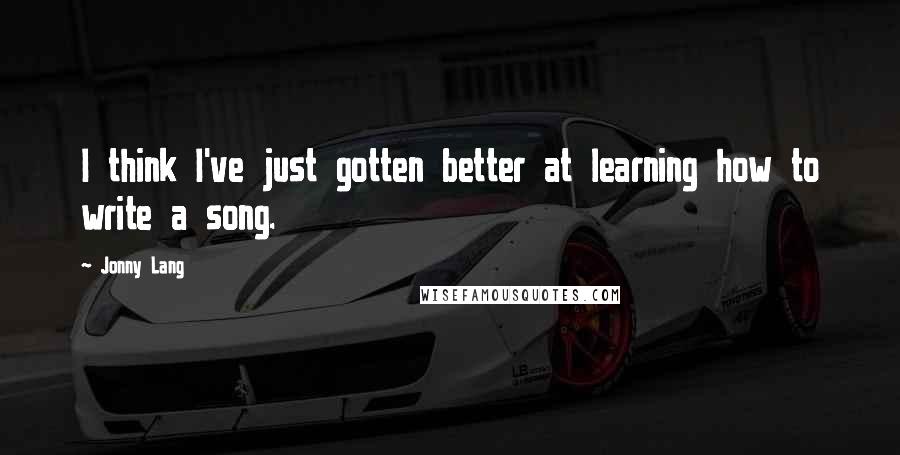 Jonny Lang Quotes: I think I've just gotten better at learning how to write a song.