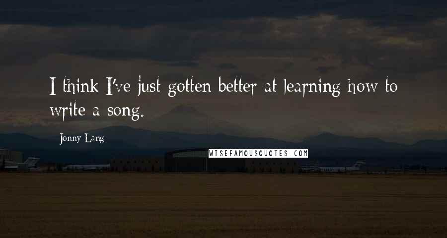 Jonny Lang Quotes: I think I've just gotten better at learning how to write a song.