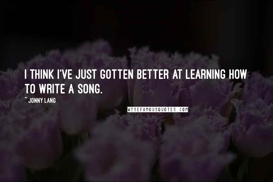 Jonny Lang Quotes: I think I've just gotten better at learning how to write a song.