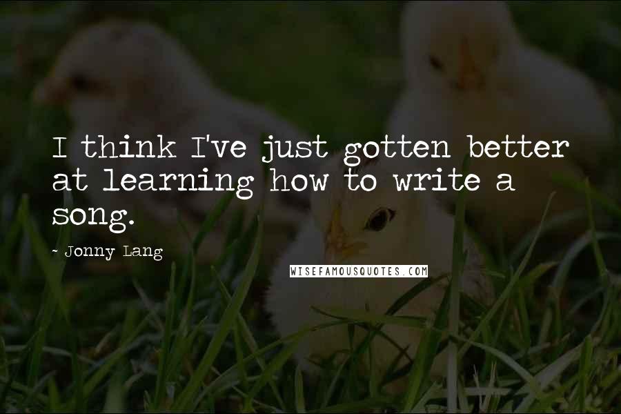 Jonny Lang Quotes: I think I've just gotten better at learning how to write a song.