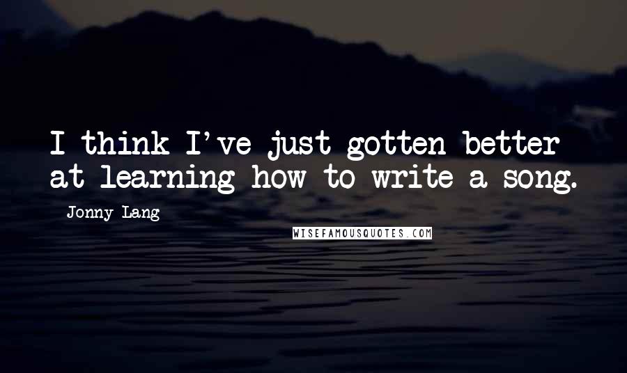 Jonny Lang Quotes: I think I've just gotten better at learning how to write a song.