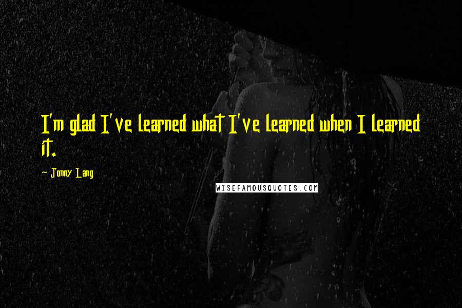 Jonny Lang Quotes: I'm glad I've learned what I've learned when I learned it.